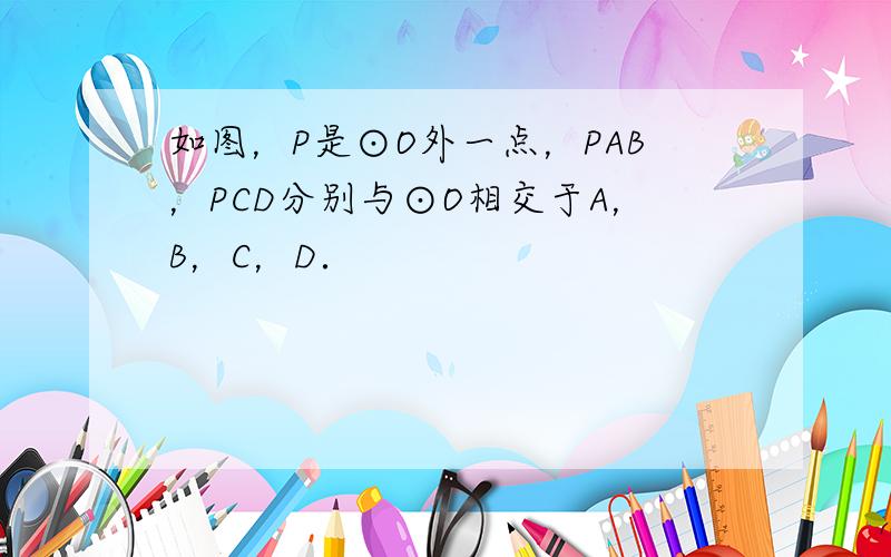 如图，P是⊙O外一点，PAB，PCD分别与⊙O相交于A，B，C，D．