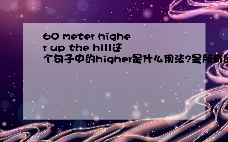 60 meter higher up the hill这个句子中的higher是什么用法?是所有的比较级的动词用法吗?