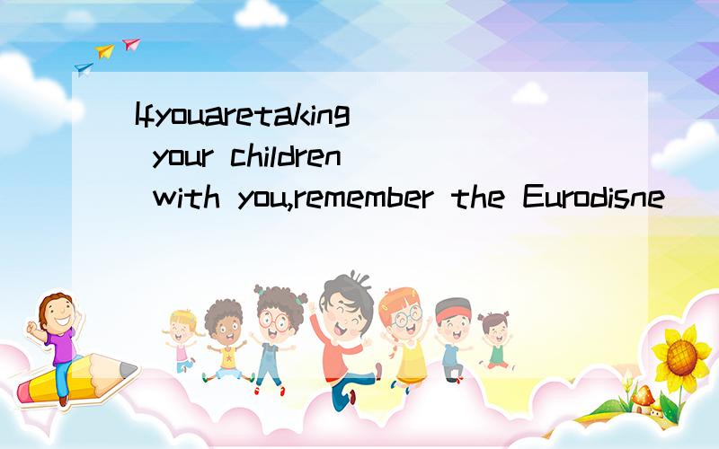Ifyouaretaking your children with you,remember the Eurodisne