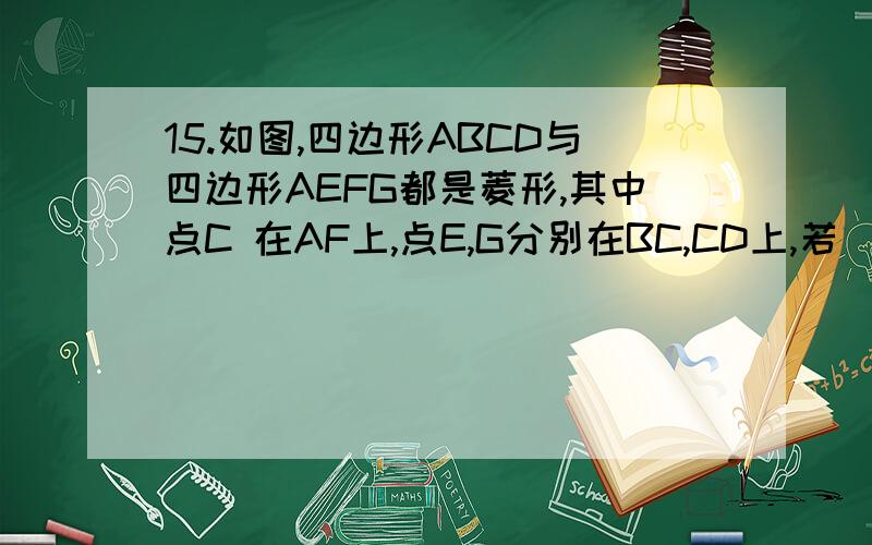 15.如图,四边形ABCD与四边形AEFG都是菱形,其中点C 在AF上,点E,G分别在BC,CD上,若