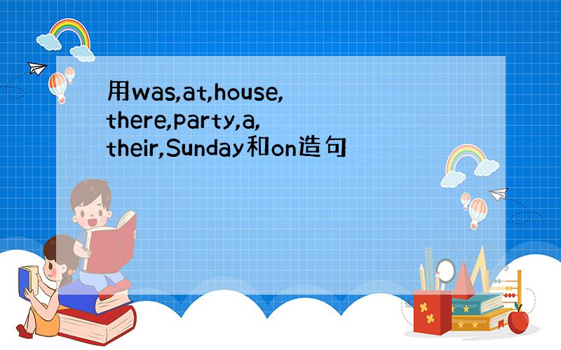 用was,at,house,there,party,a,their,Sunday和on造句