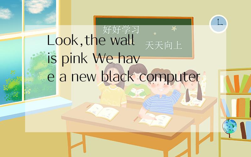 Look,the wall is pink We have a new black computer