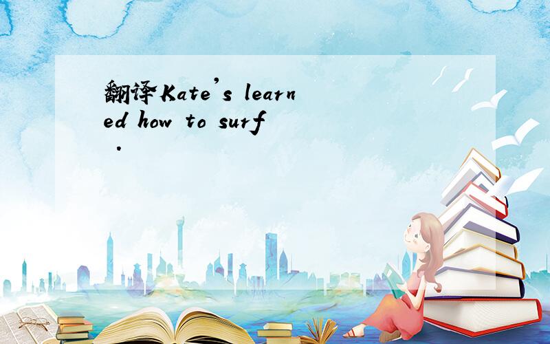 翻译Kate's learned how to surf .