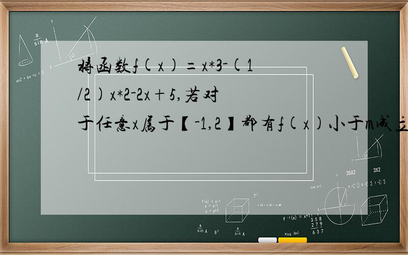 将函数f(x)=x*3-(1/2)x*2-2x+5,若对于任意x属于【-1,2】都有f(x)小于m成立,求实数m的取值范