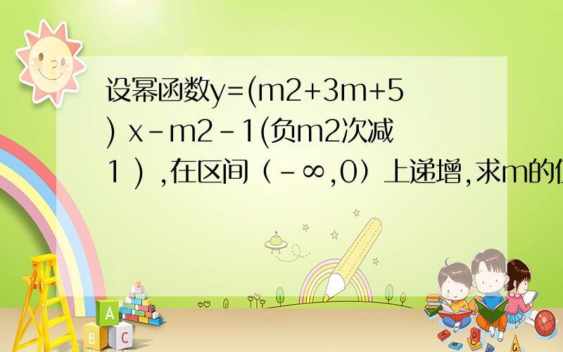 设幂函数y=(m2+3m+5) x－m2－1(负m2次减1 ) ,在区间（－∞,0）上递增,求m的值