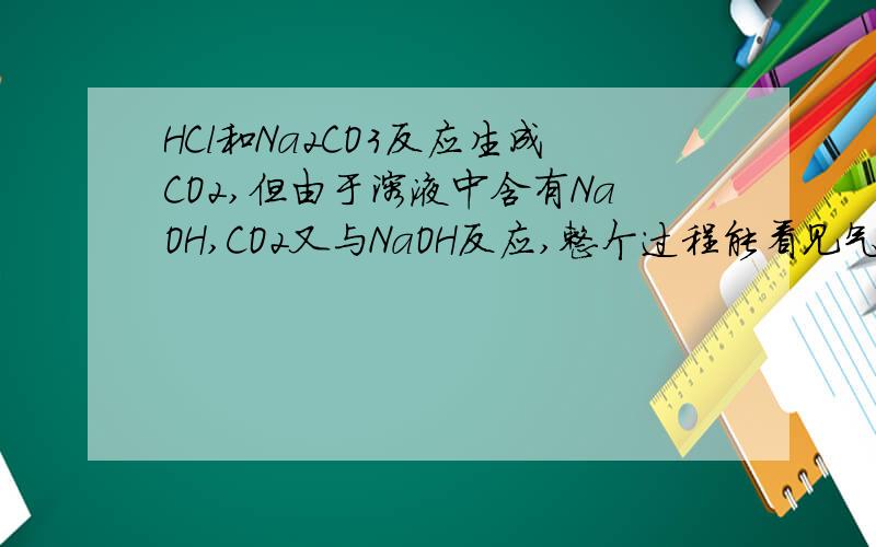 HCl和Na2CO3反应生成CO2,但由于溶液中含有NaOH,CO2又与NaOH反应,整个过程能看见气泡吗