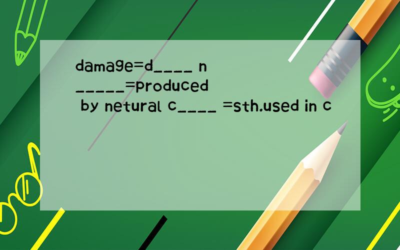 damage=d____ n_____=produced by netural c____ =sth.used in c