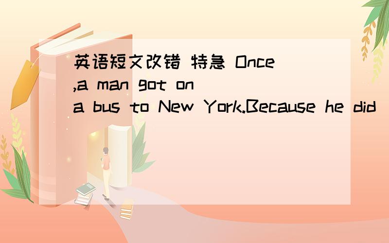 英语短文改错 特急 Once,a man got on a bus to New York.Because he did