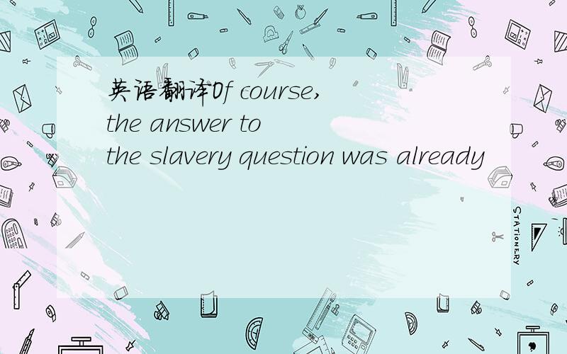 英语翻译Of course,the answer to the slavery question was already