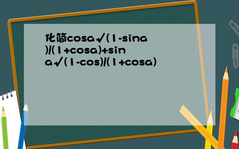 化简cosa√(1-sina)/(1+cosa)+sina√(1-cos)/(1+cosa)