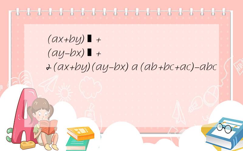 （ax+by）²+（ay-bx）²+2（ax+by）（ay-bx） a（ab+bc+ac）-abc