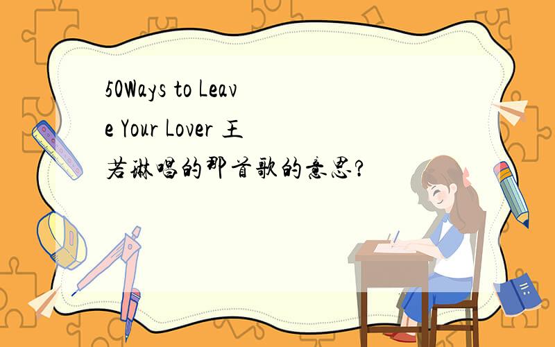 50Ways to Leave Your Lover 王若琳唱的那首歌的意思?
