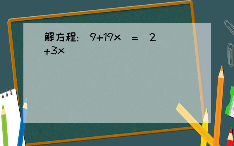 解方程:(9+19x)=(2+3x)