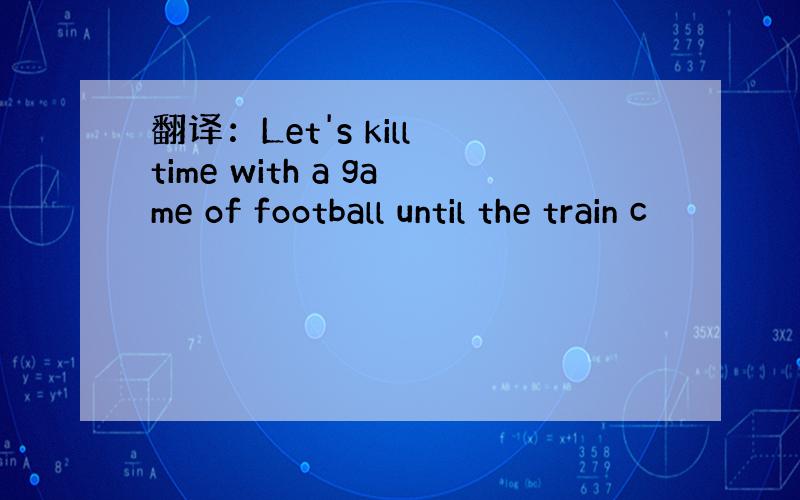 翻译：Let's kill time with a game of football until the train c