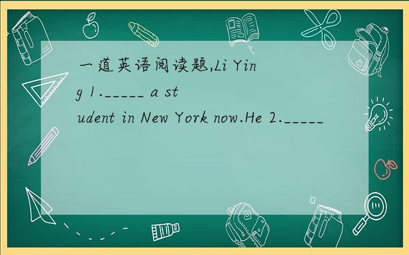 一道英语阅读题,Li Ying 1._____ a student in New York now.He 2._____