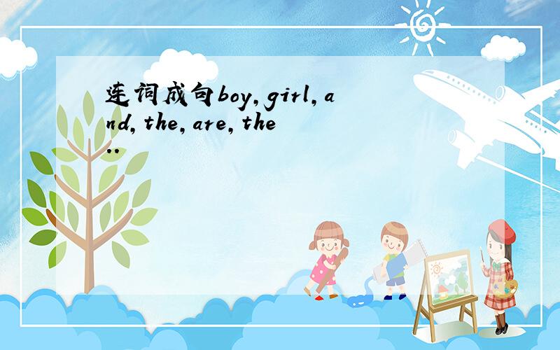 连词成句boy,girl,and,the,are,the..