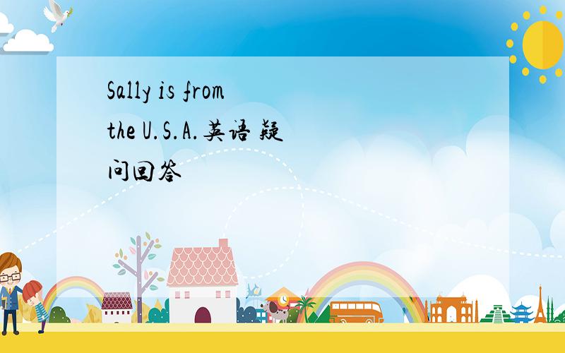 Sally is from the U.S.A.英语 疑问回答