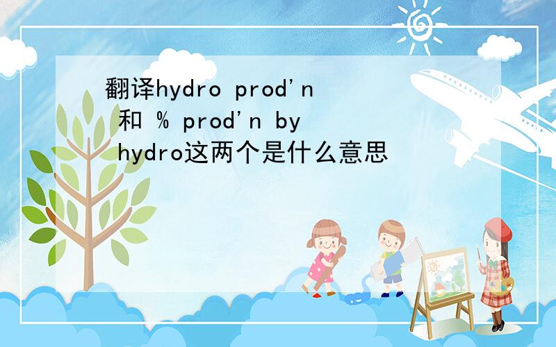 翻译hydro prod'n 和 % prod'n by hydro这两个是什么意思
