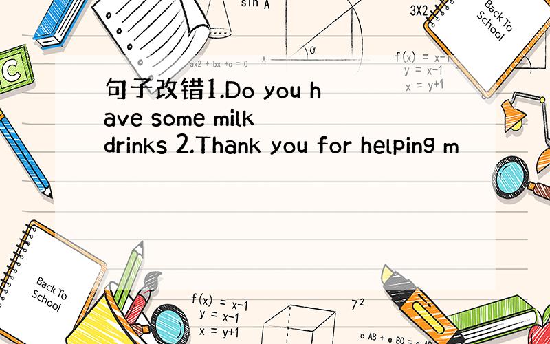 句子改错1.Do you have some milk drinks 2.Thank you for helping m