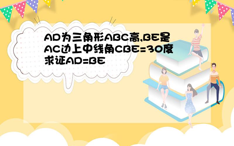 AD为三角形ABC高,BE是AC边上中线角CBE=30度求证AD=BE