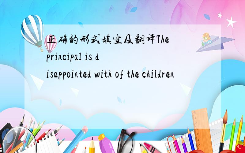 正确的形式填空及翻译The principal is disappointed with of the children