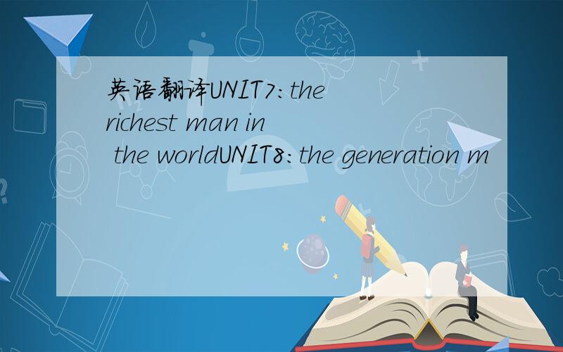 英语翻译UNIT7:the richest man in the worldUNIT8:the generation m