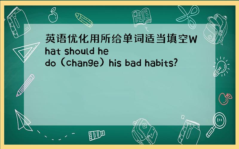 英语优化用所给单词适当填空What should he do (change) his bad habits?