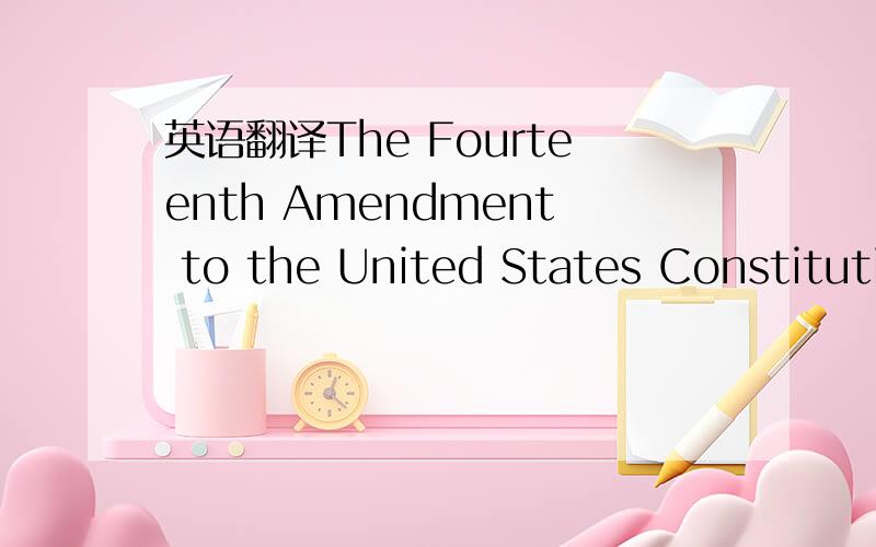 英语翻译The Fourteenth Amendment to the United States Constituti
