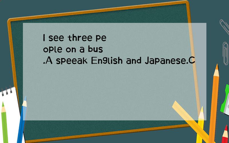 I see three people on a bus .A speeak English and Japanese.C