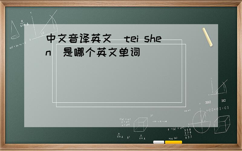 中文音译英文（tei shen)是哪个英文单词