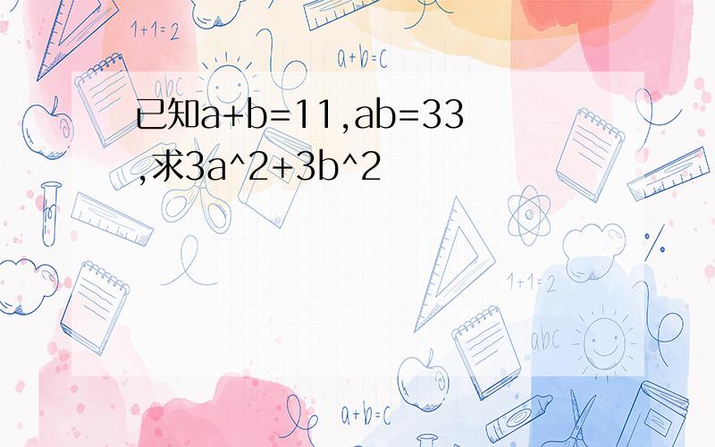 已知a+b=11,ab=33,求3a^2+3b^2