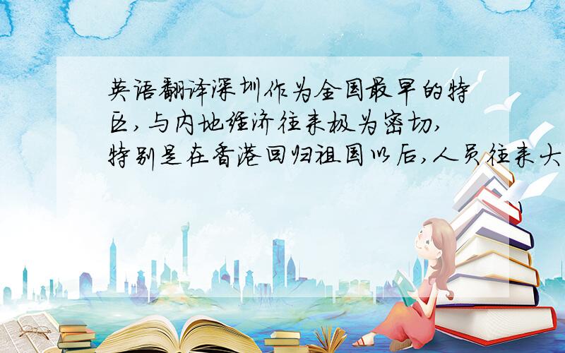英语翻译深圳作为全国最早的特区,与内地经济往来极为密切,特别是在香港回归祖国以后,人员往来大为增加.深圳机场是全国十大机