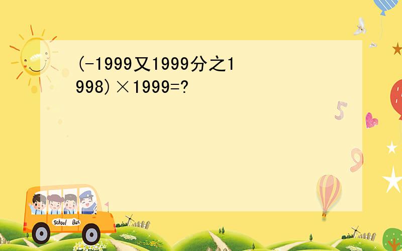 (-1999又1999分之1998)×1999=?