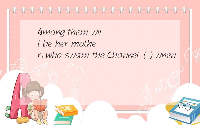 Among them will be her mother,who swam the Channel （ ） when