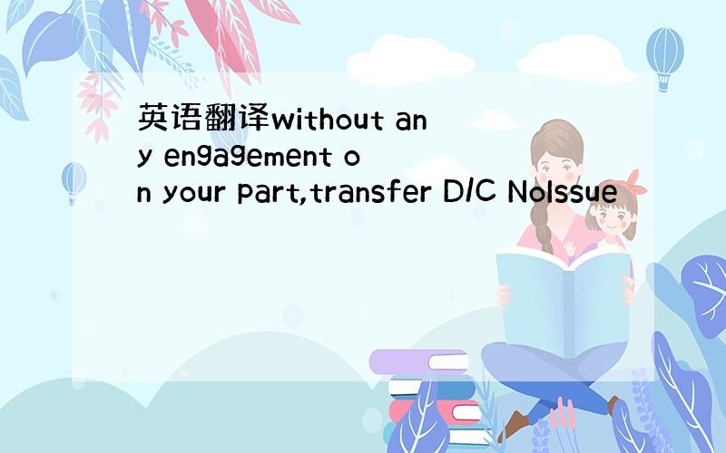 英语翻译without any engagement on your part,transfer D/C NoIssue