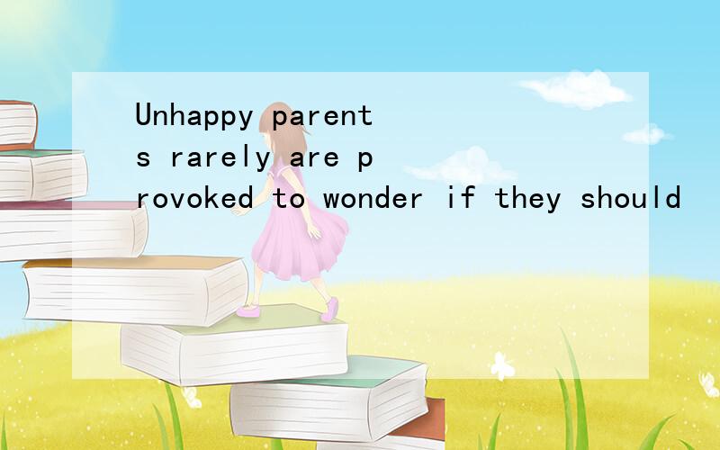 Unhappy parents rarely are provoked to wonder if they should