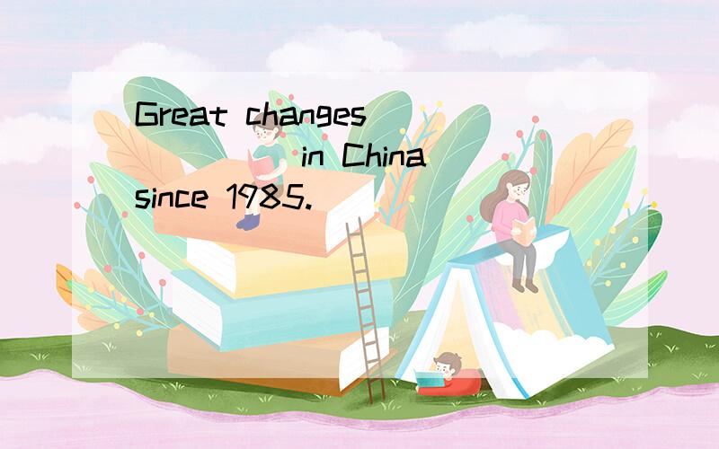 Great changes _____in China since 1985.