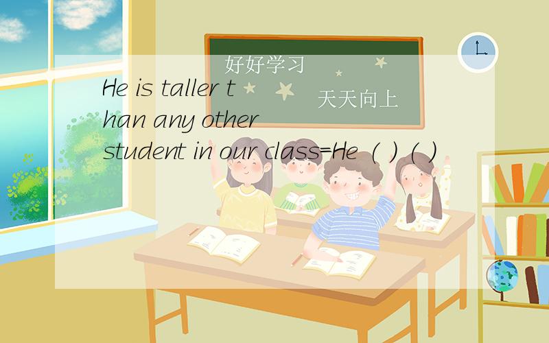 He is taller than any other student in our class=He ( ) ( )