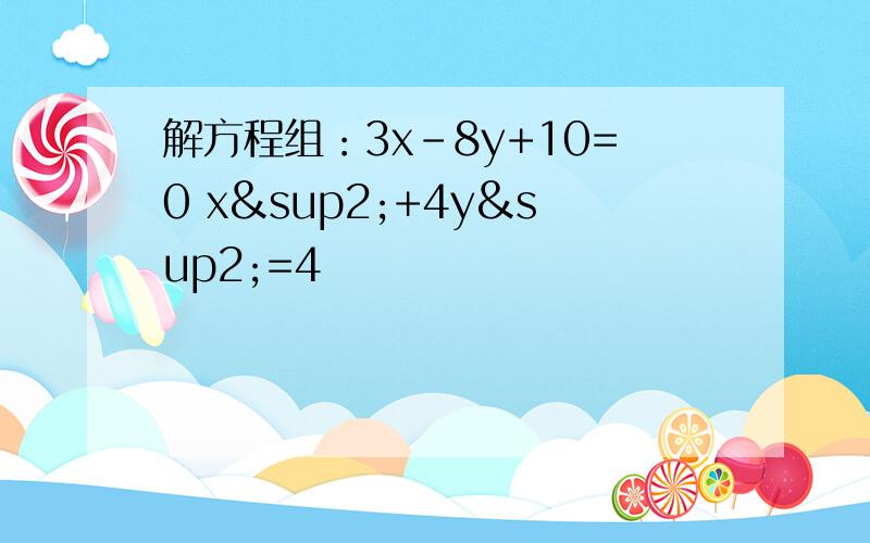 解方程组：3x-8y+10=0 x²+4y²=4