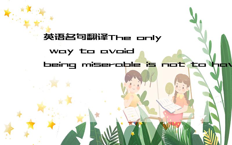 英语名句翻译The only way to avoid being miserable is not to have e