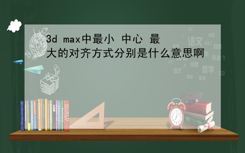 3d max中最小 中心 最大的对齐方式分别是什么意思啊
