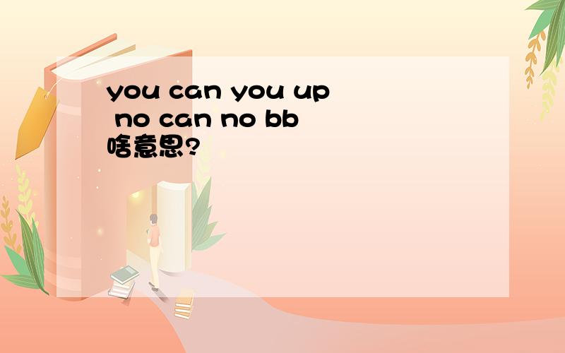 you can you up no can no bb 啥意思?