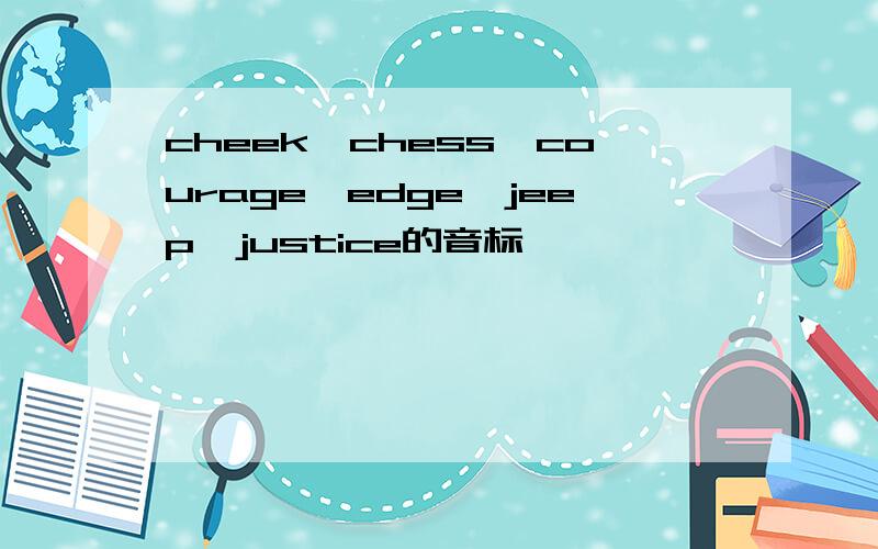 cheek,chess,courage,edge,jeep,justice的音标
