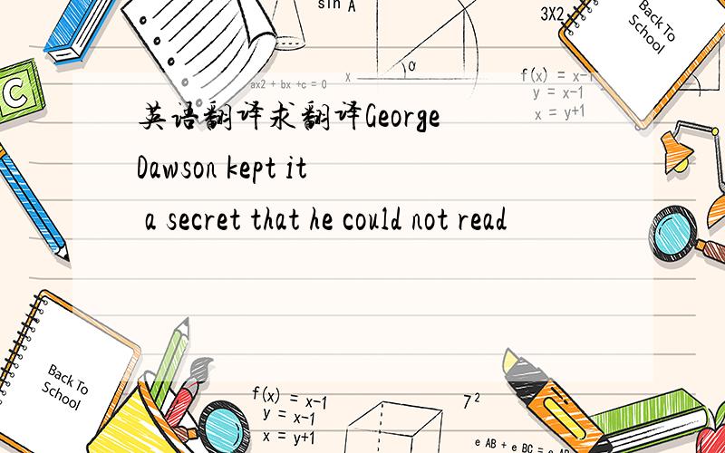 英语翻译求翻译George Dawson kept it a secret that he could not read