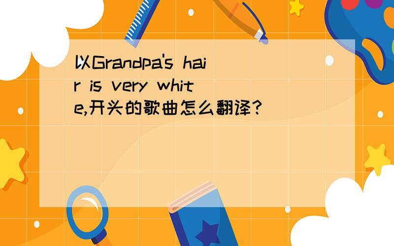 以Grandpa's hair is very white,开头的歌曲怎么翻译?