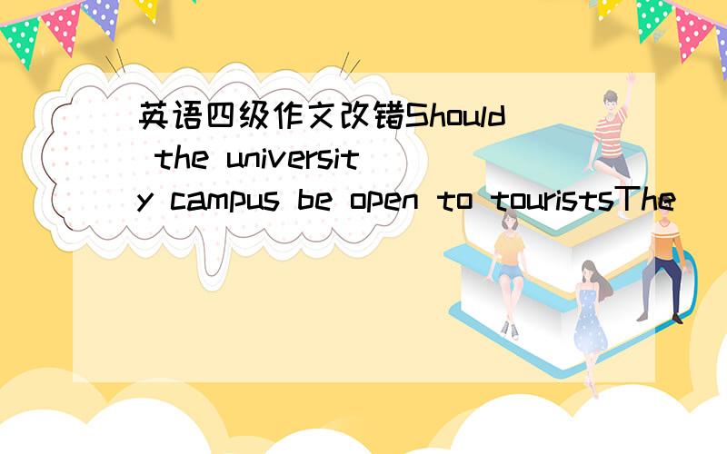 英语四级作文改错Should the university campus be open to touristsThe