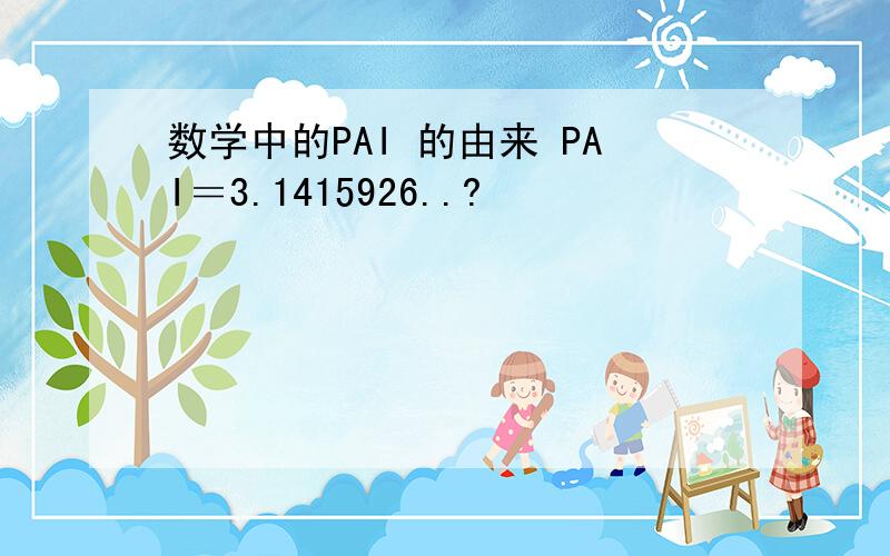 数学中的PAI 的由来 PAI＝3.1415926..?