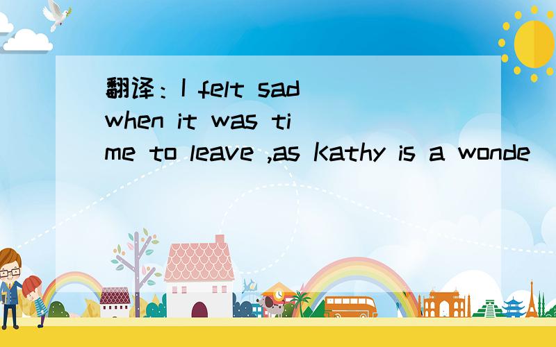 翻译：I felt sad when it was time to leave ,as Kathy is a wonde