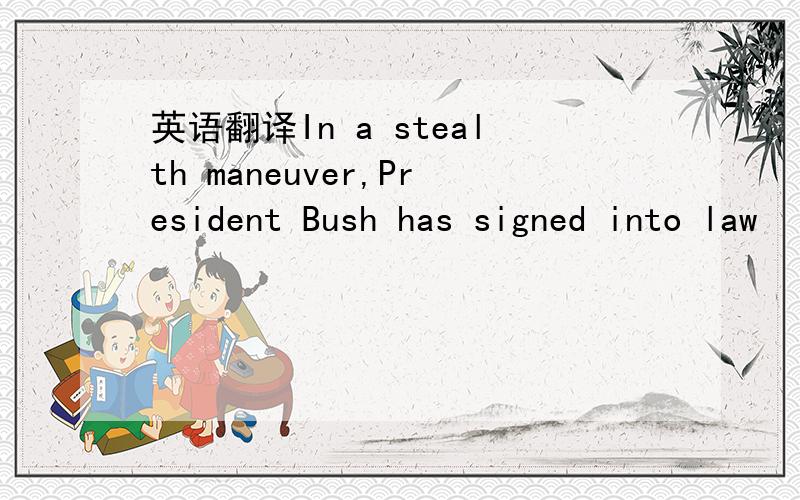 英语翻译In a stealth maneuver,President Bush has signed into law