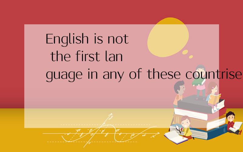 English is not the first language in any of these countrise.